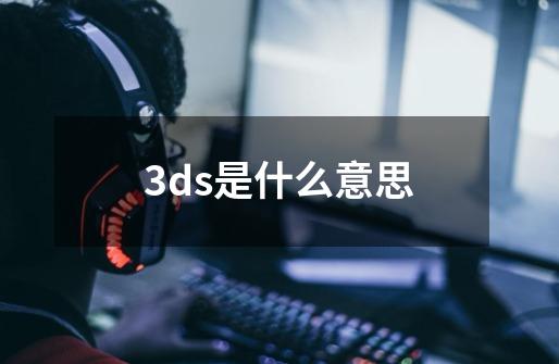 3ds是什么意思-第1张-游戏资讯-智辉网络