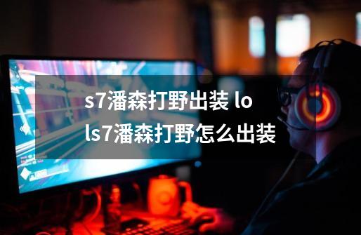 s7潘森打野出装 lols7潘森打野怎么出装-第1张-游戏资讯-智辉网络