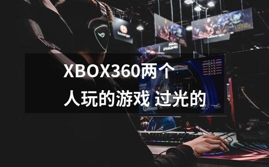 XBOX360两个人玩的游戏 过光的-第1张-游戏资讯-智辉网络