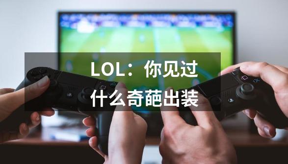 LOL：你见过什么奇葩出装-第1张-游戏资讯-智辉网络