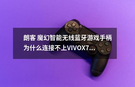 朗客 魔幻智能无线蓝牙游戏手柄为什么连接不上VIVOX710L手机-第1张-游戏资讯-智辉网络