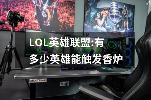 LOL英雄联盟:有多少英雄能触发香炉-第1张-游戏资讯-智辉网络