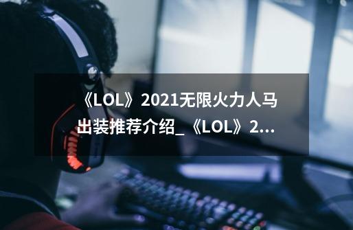 《LOL》2021无限火力人马出装推荐介绍_《LOL》2021无限火力人马出装推荐是什么-第1张-游戏资讯-智辉网络