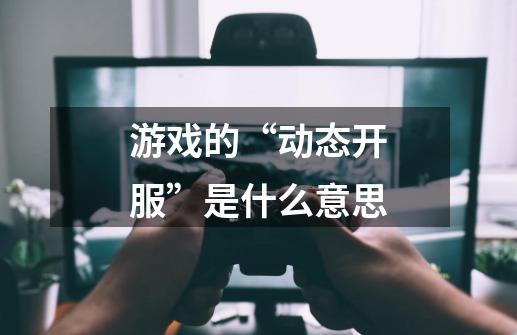 游戏的“动态开服”是什么意思-第1张-游戏资讯-智辉网络