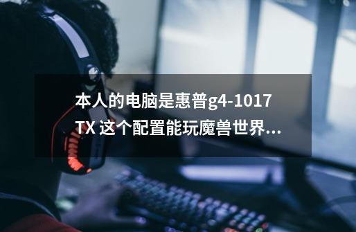 本人的电脑是惠普g4-1017TX 这个配置能玩魔兽世界不-第1张-游戏资讯-智辉网络