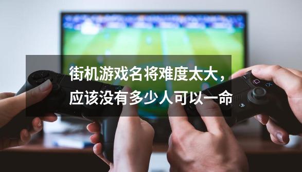 街机游戏名将难度太大，应该没有多少人可以一命-第1张-游戏资讯-智辉网络