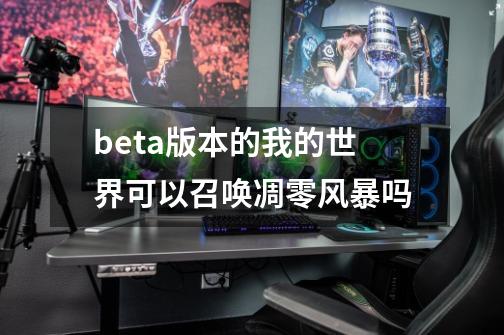 beta版本的我的世界可以召唤凋零风暴吗-第1张-游戏资讯-智辉网络