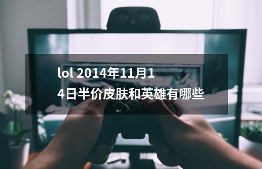 lol 2014年11月14日半价皮肤和英雄有哪些-第1张-游戏资讯-智辉网络