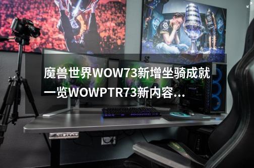 魔兽世界WOW7.3新增坐骑成就一览WOWPTR7.3新内容说明-第1张-游戏资讯-智辉网络