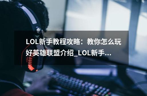 LOL新手教程攻略：教你怎么玩好英雄联盟介绍_LOL新手教程攻略：教你怎么玩好英雄联盟是什么-第1张-游戏资讯-智辉网络