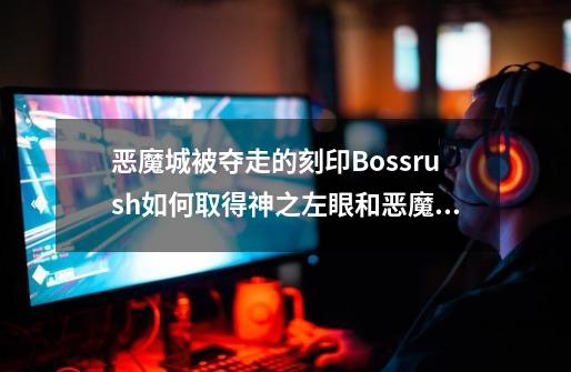 恶魔城被夺走的刻印Bossrush如何取得神之左眼和恶魔右眼。条件是什么-第1张-游戏资讯-智辉网络