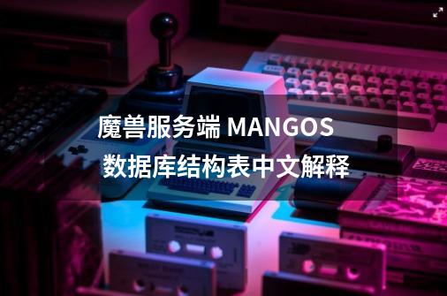 魔兽服务端 MANGOS 数据库结构表中文解释-第1张-游戏资讯-智辉网络