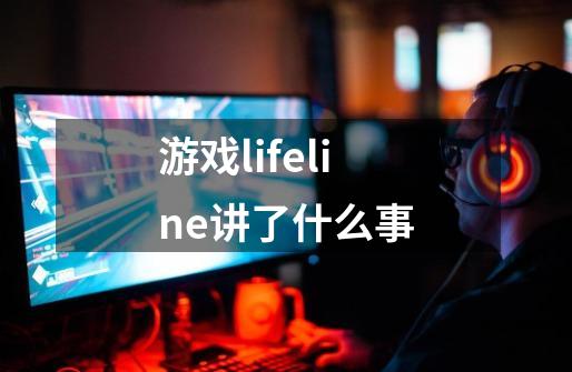 游戏lifeline讲了什么事-第1张-游戏资讯-智辉网络