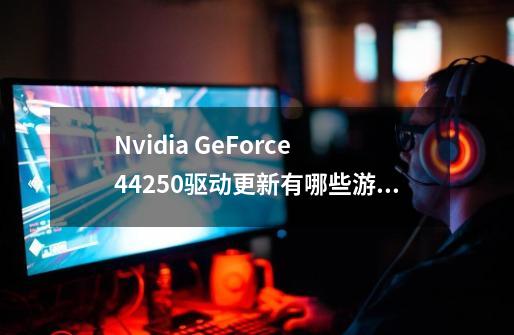 Nvidia GeForce 442.50驱动更新有哪些游戏性能优化-第1张-游戏资讯-智辉网络