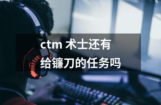 ctm 术士还有给镰刀的任务吗-第1张-游戏资讯-智辉网络