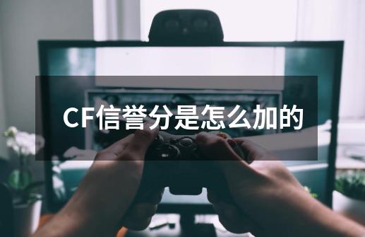 CF信誉分是怎么加的-第1张-游戏资讯-智辉网络