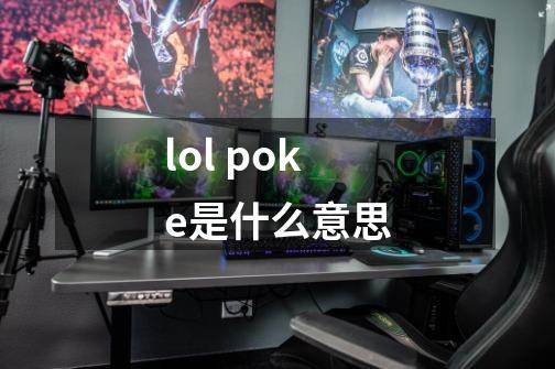 lol poke是什么意思-第1张-游戏资讯-智辉网络