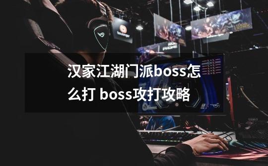 汉家江湖门派boss怎么打 boss攻打攻略-第1张-游戏资讯-智辉网络