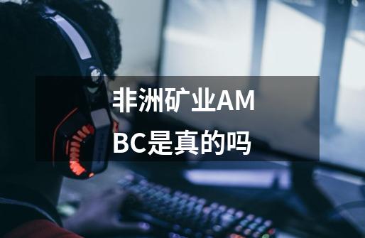 非洲矿业AMBC是真的吗-第1张-游戏资讯-智辉网络