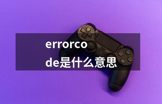 errorcode是什么意思-第1张-游戏资讯-智辉网络