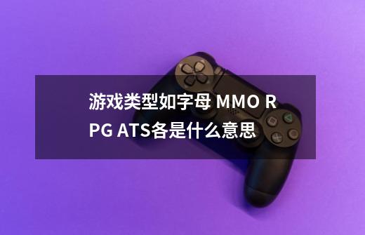 游戏类型如字母 MMO RPG ATS各是什么意思-第1张-游戏资讯-智辉网络