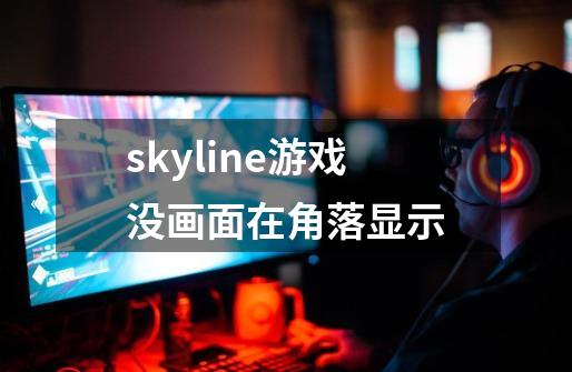 skyline游戏没画面在角落显示-第1张-游戏资讯-智辉网络