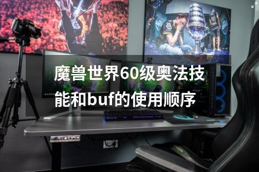 魔兽世界60级奥法技能和buf的使用顺序-第1张-游戏资讯-智辉网络