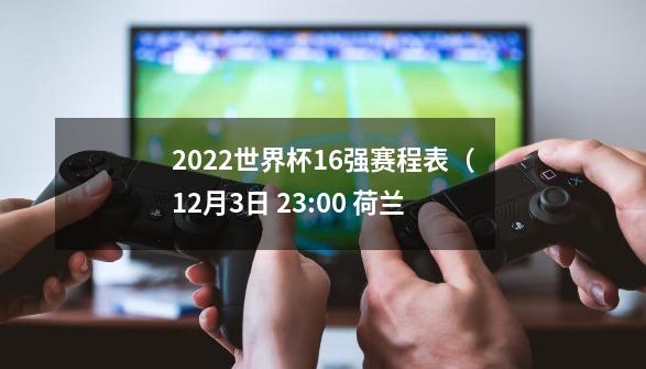 2022世界杯16强赛程表（12月3日 23:00 荷兰-第1张-游戏资讯-智辉网络