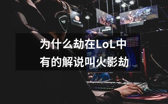 为什么劫在LoL中有的解说叫火影劫-第1张-游戏资讯-智辉网络