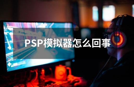 PSP模拟器怎么回事-第1张-游戏资讯-智辉网络