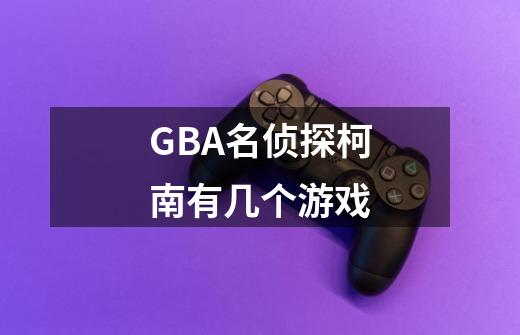 GBA名侦探柯南有几个游戏-第1张-游戏资讯-智辉网络