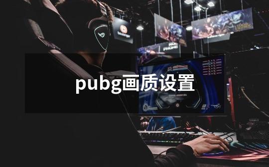 pubg画质设置-第1张-游戏资讯-智辉网络