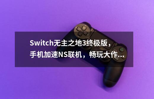 Switch无主之地3终极版，手机加速NS联机，畅玩大作零卡顿攻略-第1张-游戏资讯-智辉网络