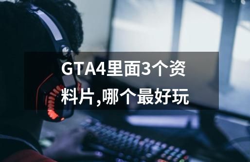 GTA4里面3个资料片,哪个最好玩-第1张-游戏资讯-智辉网络