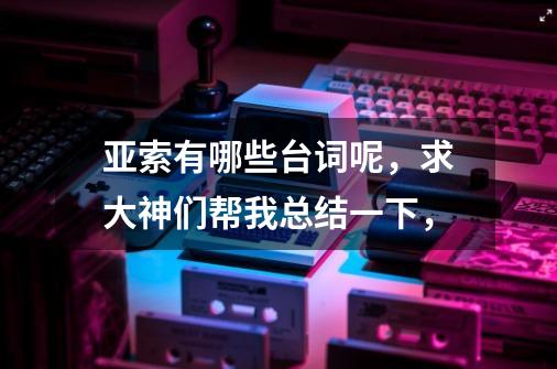 亚索有哪些台词呢，求大神们帮我总结一下，-第1张-游戏资讯-智辉网络