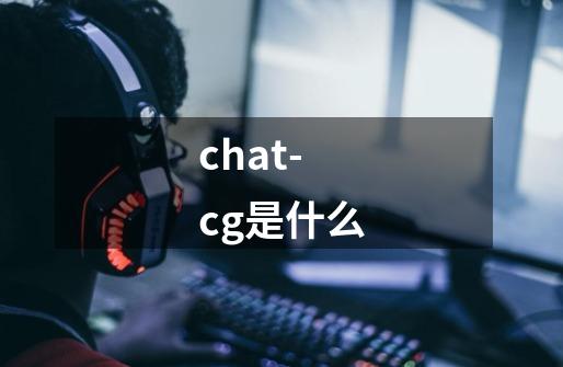 chat- cg是什么-第1张-游戏资讯-智辉网络