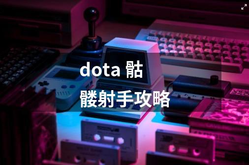 dota 骷髅射手攻略-第1张-游戏资讯-智辉网络