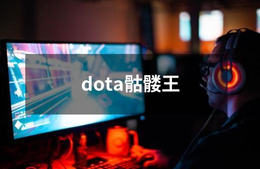 dota骷髅王-第1张-游戏资讯-智辉网络