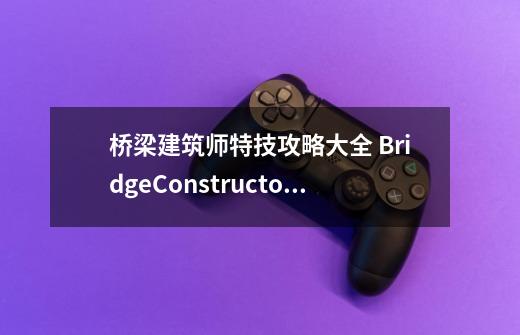 桥梁建筑师特技攻略大全 BridgeConstructorStunts怎么过-第1张-游戏资讯-智辉网络