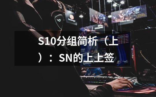 S10分组简析（上）：SN的上上签-第1张-游戏资讯-智辉网络