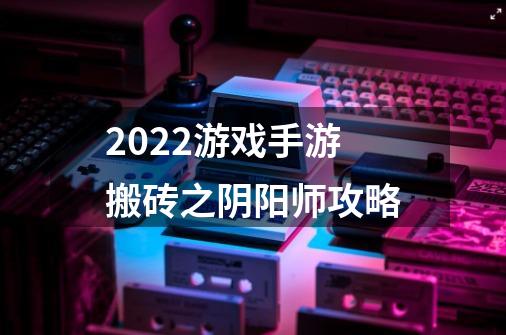 2022游戏手游搬砖之阴阳师攻略-第1张-游戏资讯-智辉网络