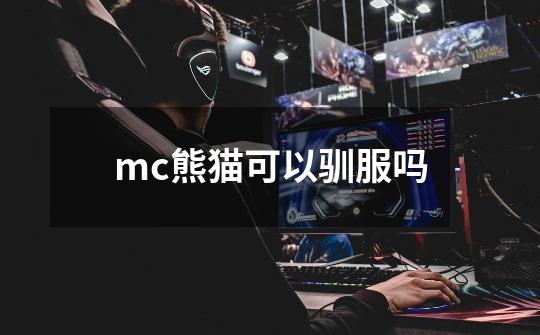 mc熊猫可以驯服吗-第1张-游戏资讯-智辉网络