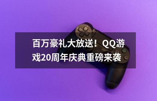 百万豪礼大放送！QQ游戏20周年庆典重磅来袭-第1张-游戏资讯-智辉网络