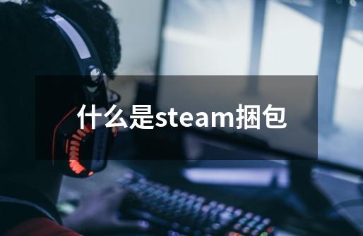 什么是steam捆包-第1张-游戏资讯-智辉网络