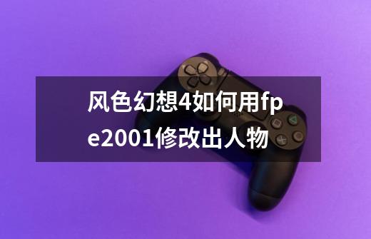 风色幻想4如何用fpe2001修改出人物-第1张-游戏资讯-智辉网络