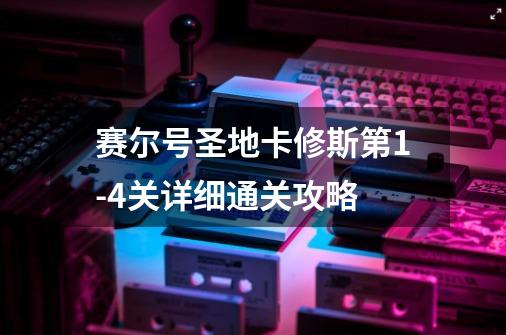 赛尔号圣地卡修斯第1-4关详细通关攻略-第1张-游戏资讯-智辉网络