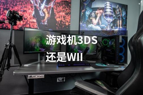 游戏机3DS还是WII-第1张-游戏资讯-智辉网络