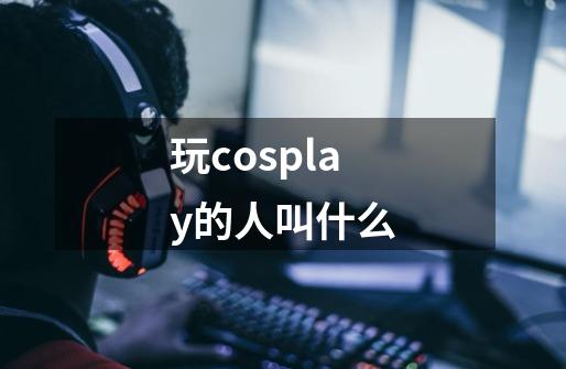 玩cosplay的人叫什么-第1张-游戏资讯-智辉网络