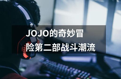 JOJO的奇妙冒险第二部战斗潮流-第1张-游戏资讯-智辉网络