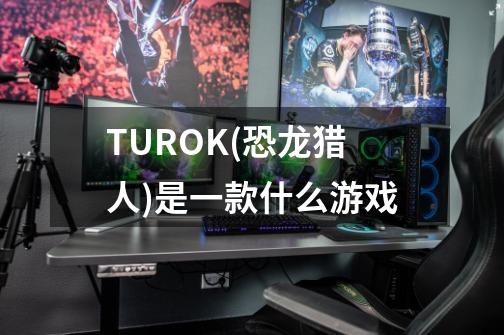 TUROK(恐龙猎人)是一款什么游戏-第1张-游戏资讯-智辉网络